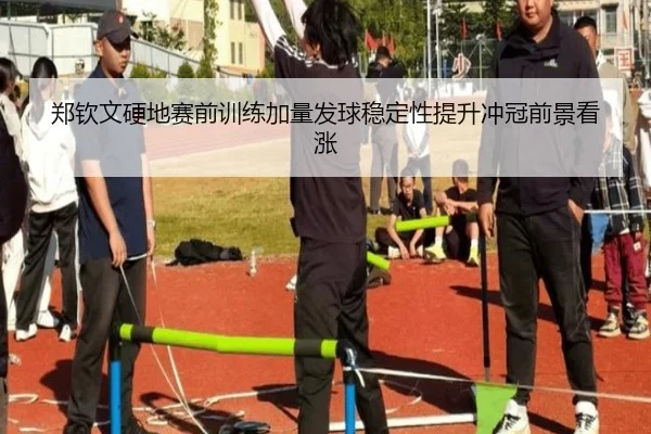 郑钦文硬地赛前训练加量发球稳定性提升冲冠前景看涨